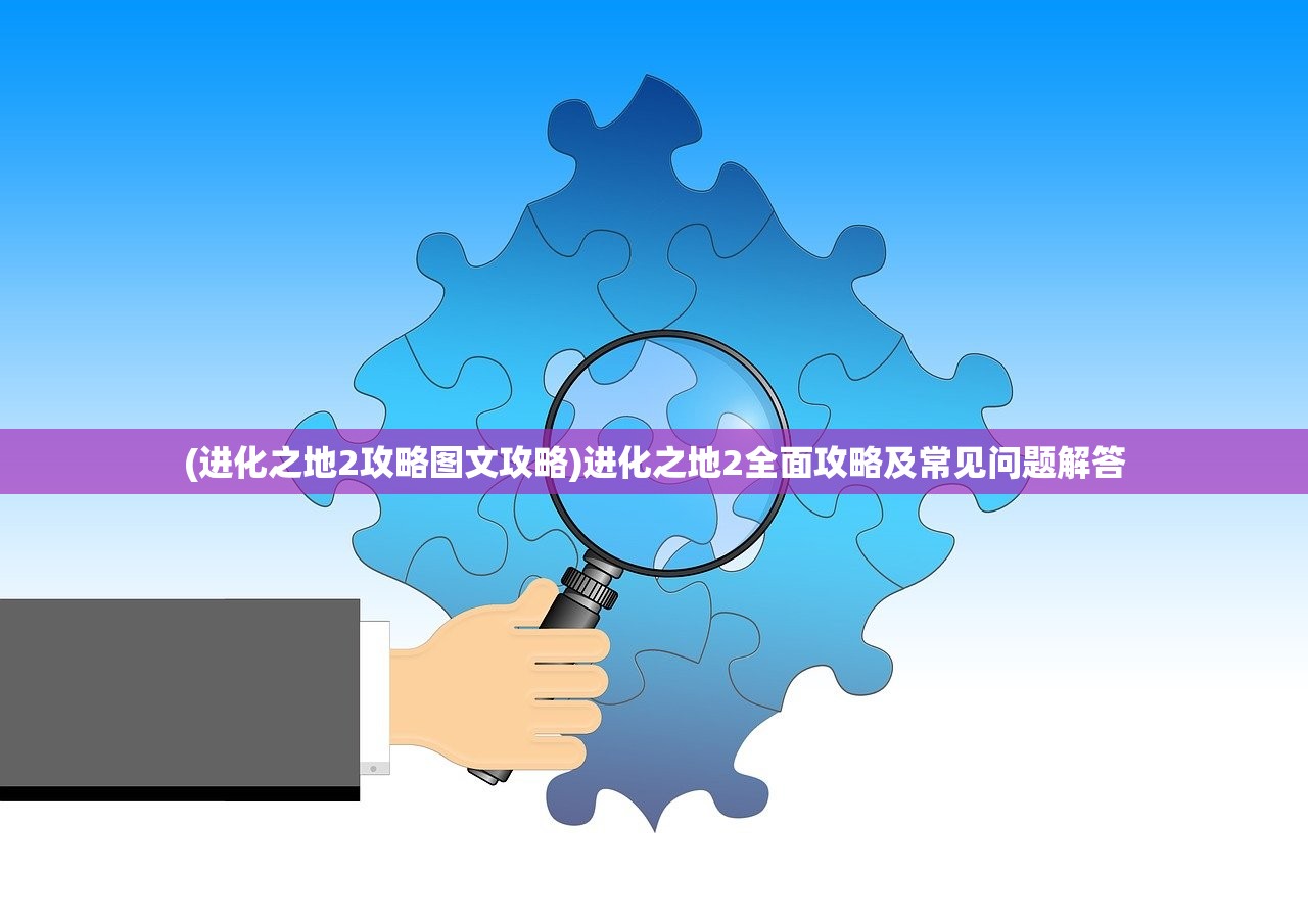 (进化之地2攻略图文攻略)进化之地2全面攻略及常见问题解答