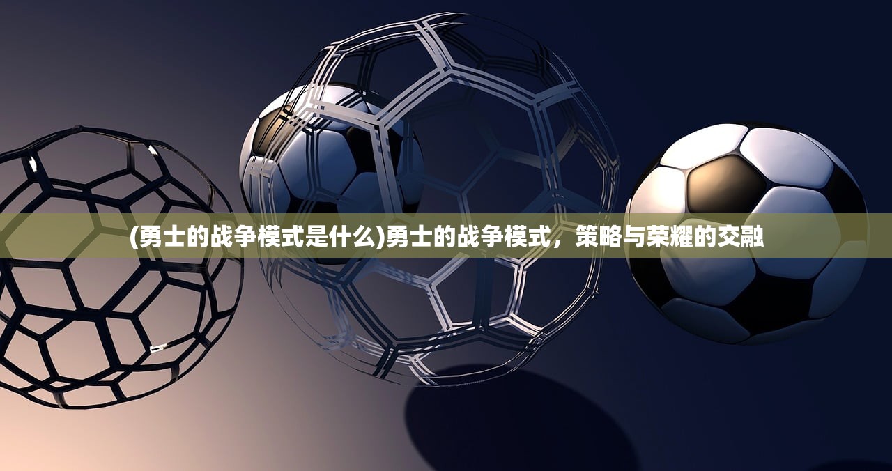 (勇士的战争模式是什么)勇士的战争模式，策略与荣耀的交融