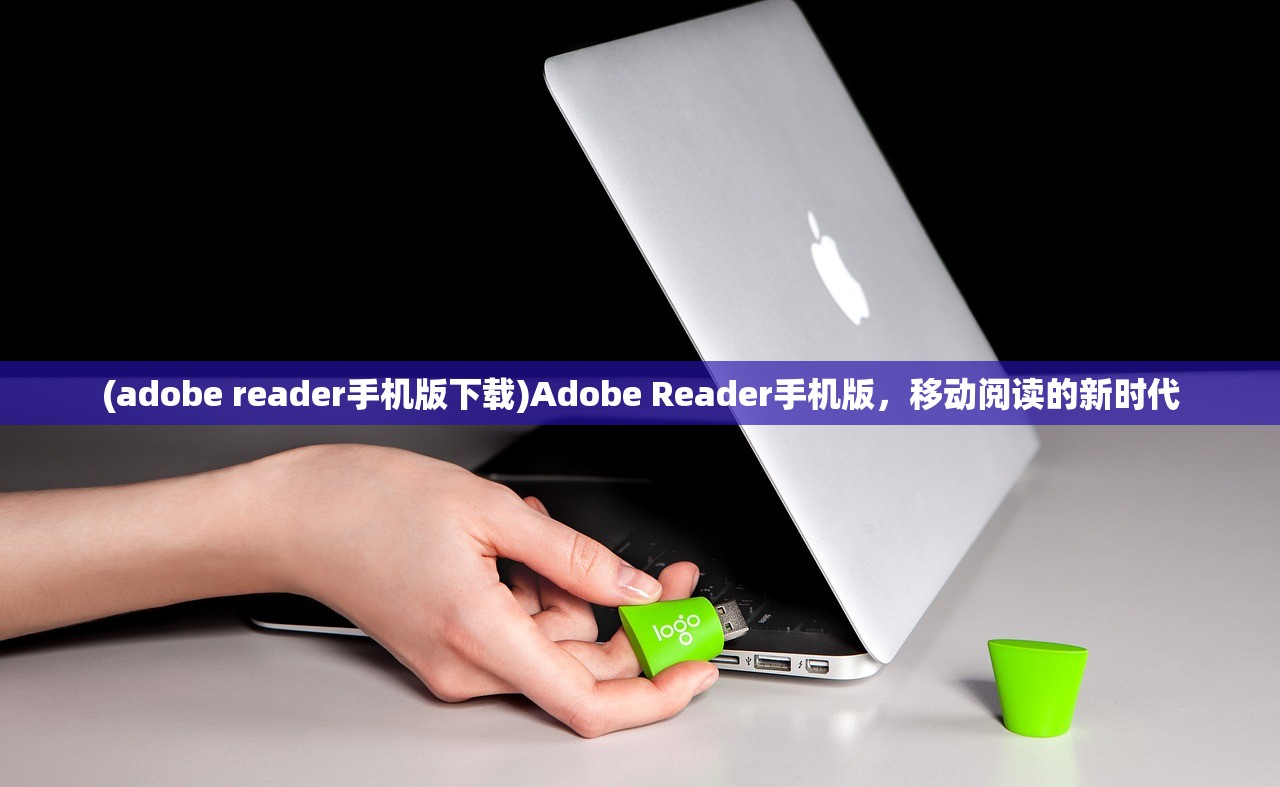 (adobe reader手机版下载)Adobe Reader手机版，移动阅读的新时代