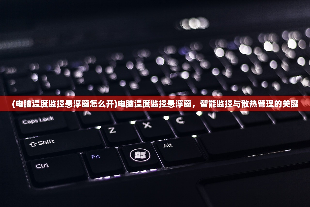 (电脑温度监控悬浮窗怎么开)电脑温度监控悬浮窗，智能监控与散热管理的关键