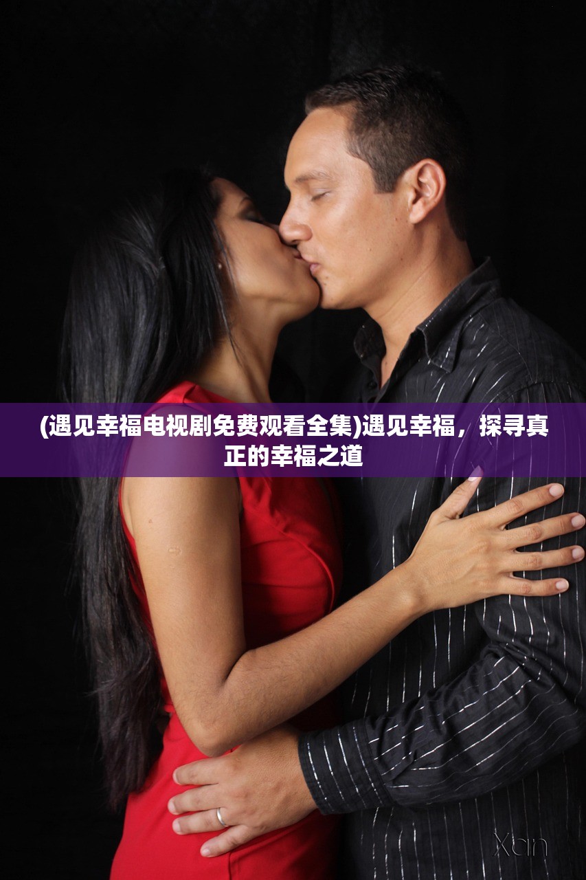 (遇见幸福电视剧免费观看全集)遇见幸福，探寻真正的幸福之道