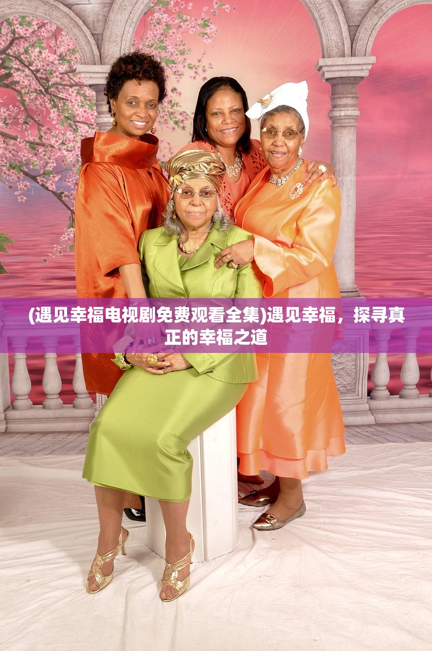(遇见幸福电视剧免费观看全集)遇见幸福，探寻真正的幸福之道