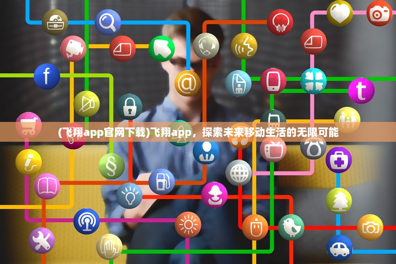 (飞翔app官网下载)飞翔app，探索未来移动生活的无限可能