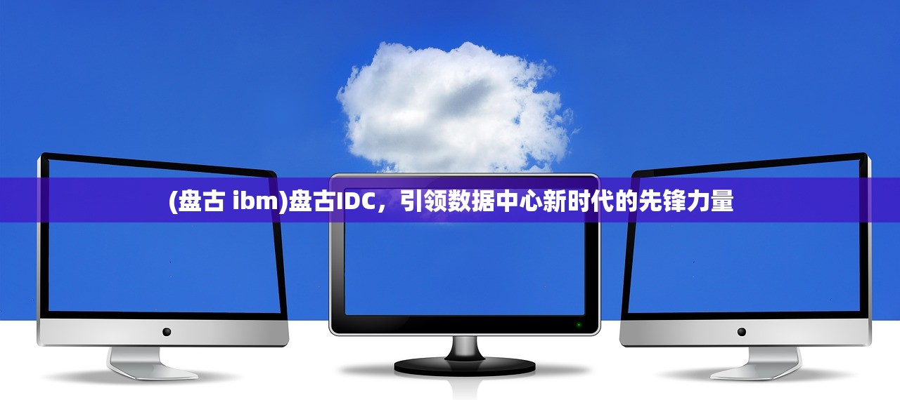(盘古 ibm)盘古IDC，引领数据中心新时代的先锋力量