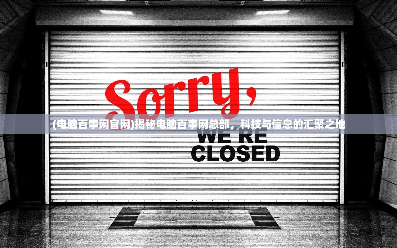(电脑百事网官网)揭秘电脑百事网总部，科技与信息的汇聚之地