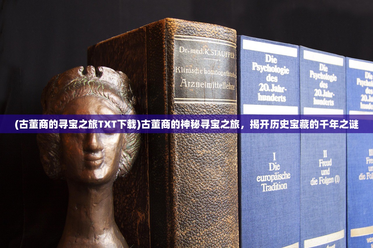 (古董商的寻宝之旅TXT下载)古董商的神秘寻宝之旅，揭开历史宝藏的千年之谜