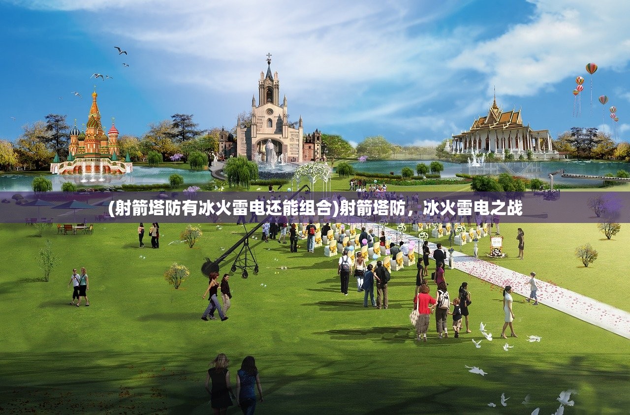 (射箭塔防有冰火雷电还能组合)射箭塔防，冰火雷电之战
