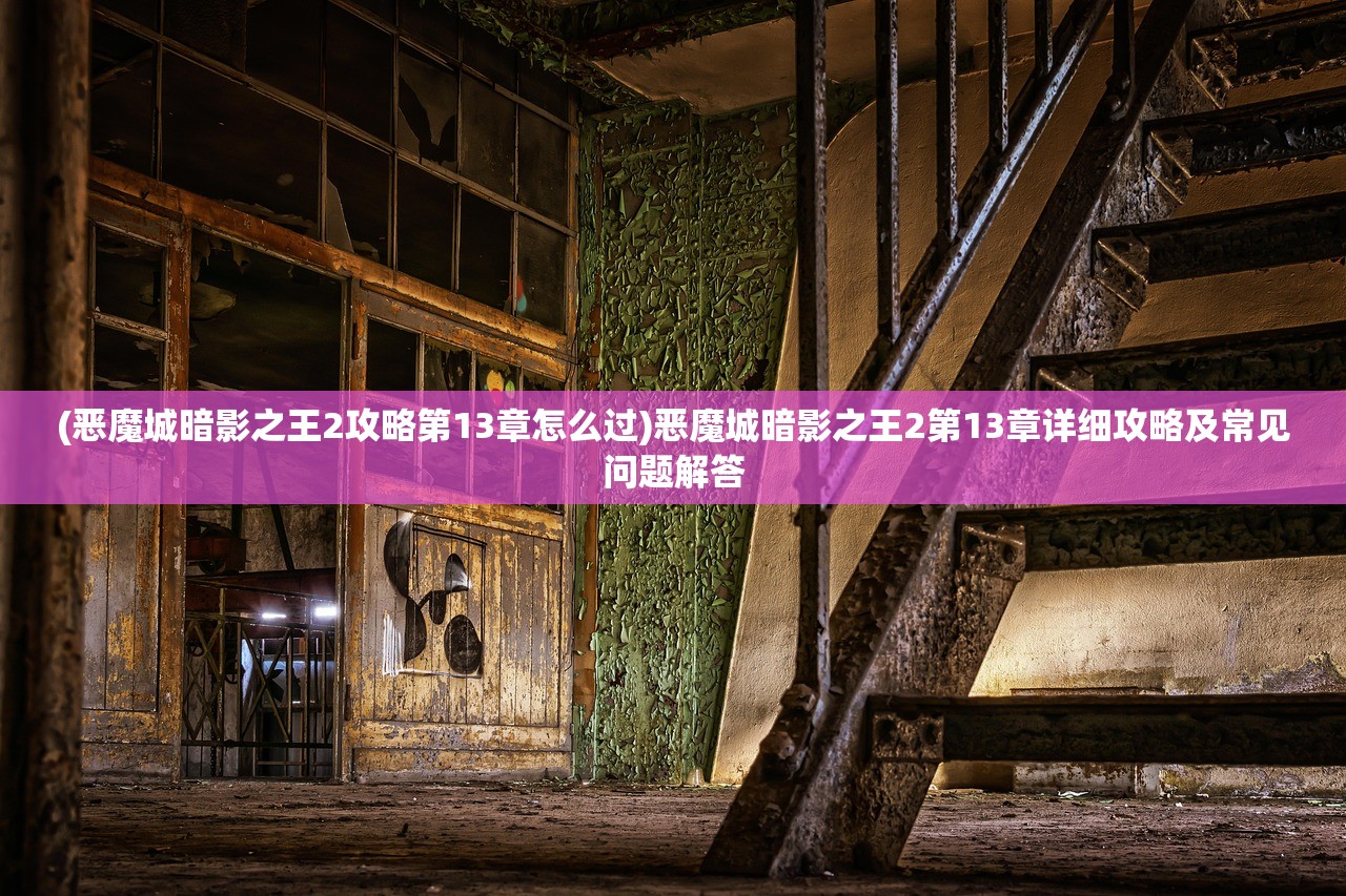 (恶魔城暗影之王2攻略第13章怎么过)恶魔城暗影之王2第13章详细攻略及常见问题解答
