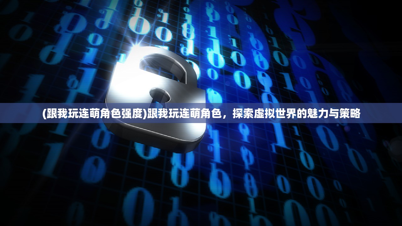 (跟我玩连萌角色强度)跟我玩连萌角色，探索虚拟世界的魅力与策略