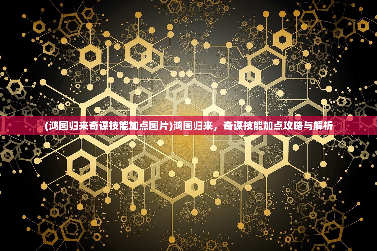 (鸿图归来奇谋技能加点图片)鸿图归来，奇谋技能加点攻略与解析