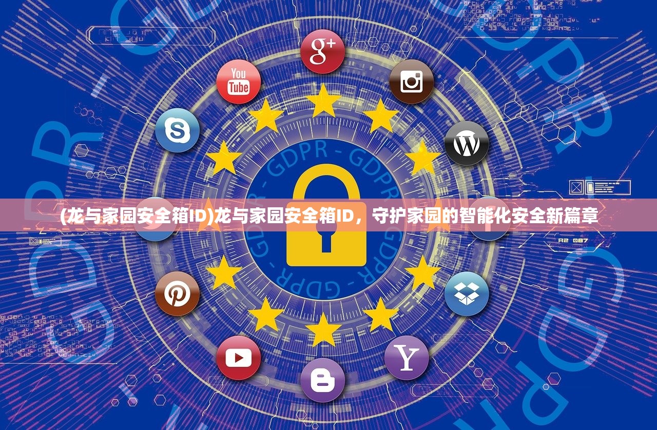 (龙与家园安全箱ID)龙与家园安全箱ID，守护家园的智能化安全新篇章