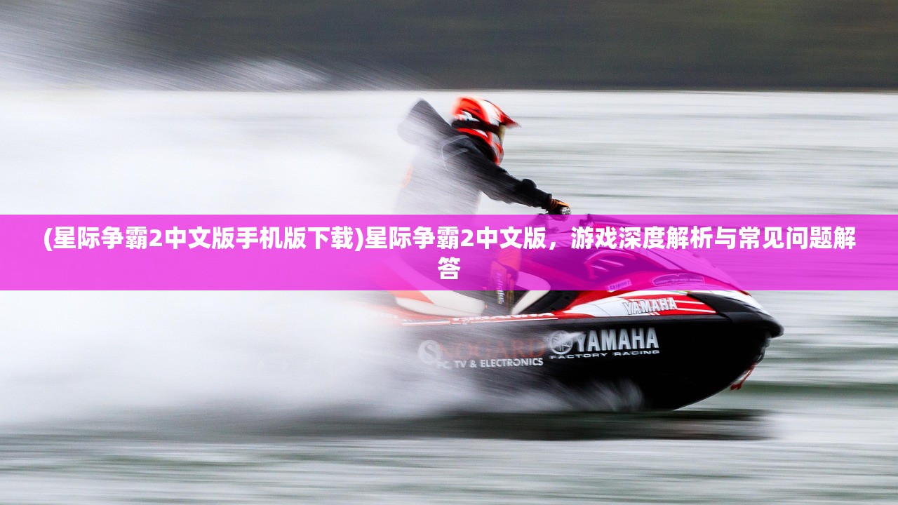 (星际争霸2中文版手机版下载)星际争霸2中文版，游戏深度解析与常见问题解答