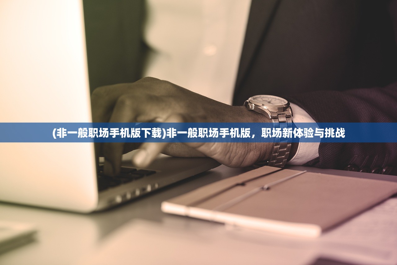 (非一般职场手机版下载)非一般职场手机版，职场新体验与挑战
