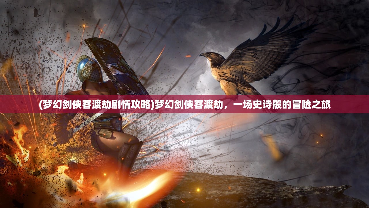 (梦幻剑侠客渡劫剧情攻略)梦幻剑侠客渡劫，一场史诗般的冒险之旅