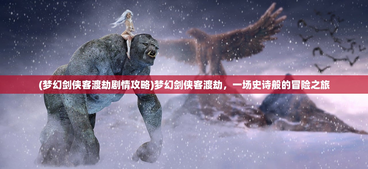 (梦幻剑侠客渡劫剧情攻略)梦幻剑侠客渡劫，一场史诗般的冒险之旅