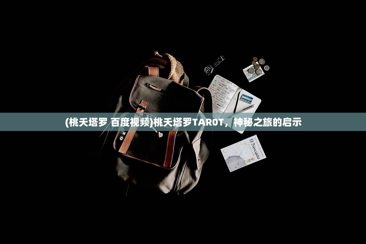 (桃夭塔罗 百度视频)桃夭塔罗TAR0T，神秘之旅的启示