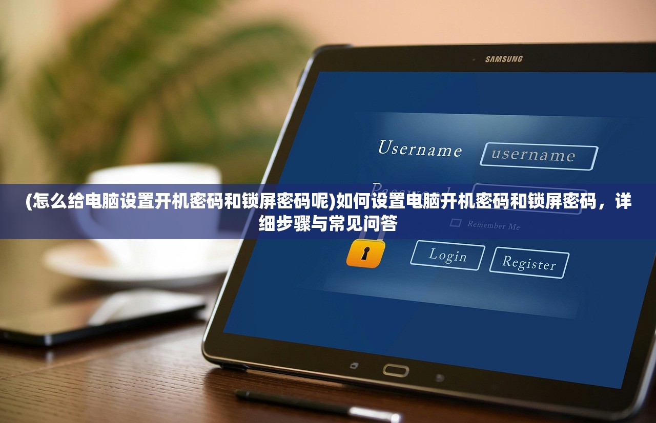 (怎么给电脑设置开机密码和锁屏密码呢)如何设置电脑开机密码和锁屏密码，详细步骤与常见问答