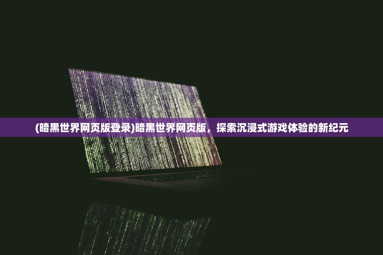 (暗黑世界网页版登录)暗黑世界网页版，探索沉浸式游戏体验的新纪元