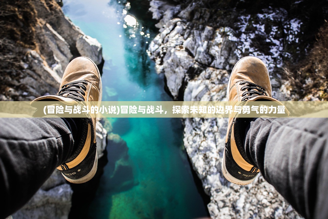 (冒险与战斗的小说)冒险与战斗，探索未知的边界与勇气的力量