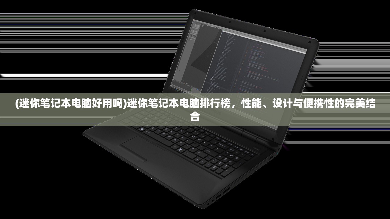 (迷你笔记本电脑好用吗)迷你笔记本电脑排行榜，性能、设计与便携性的完美结合