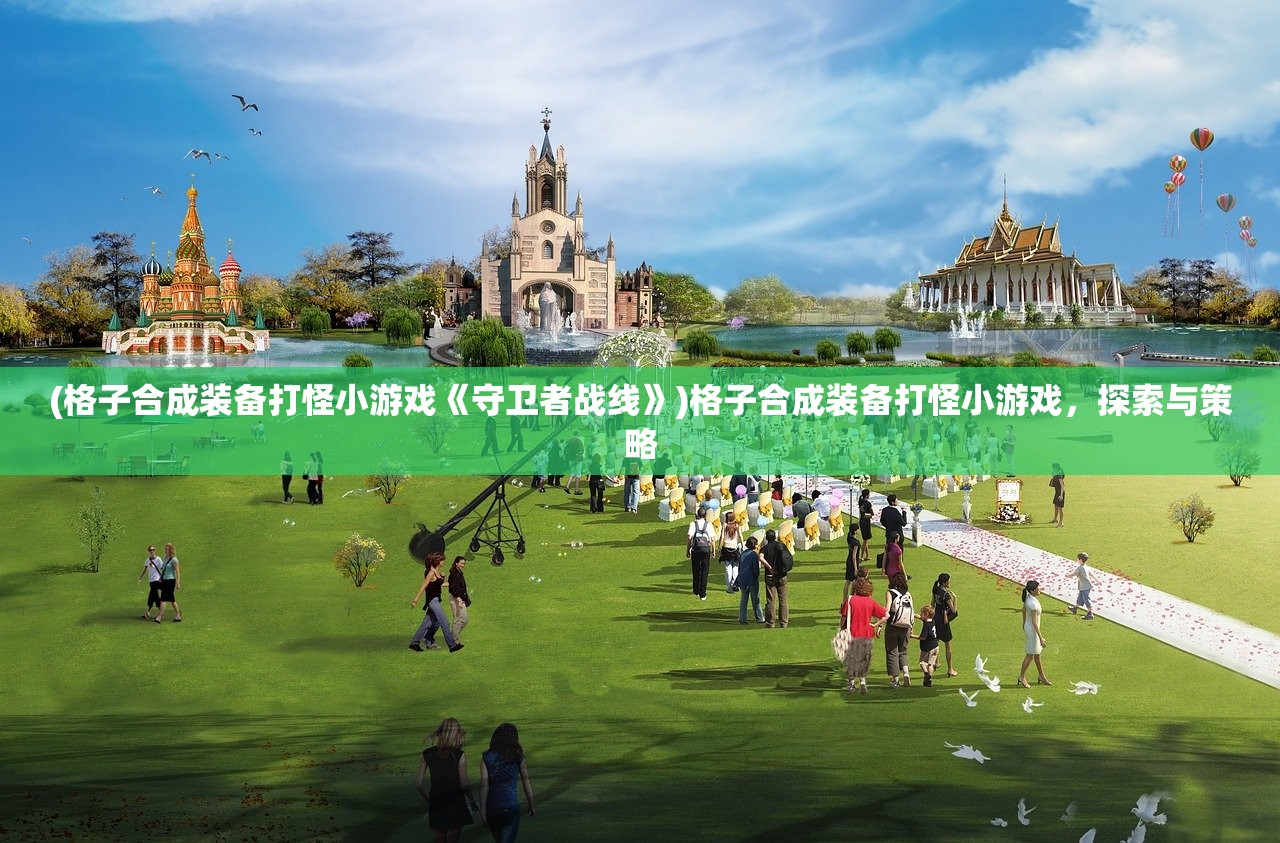 (格子合成装备打怪小游戏《守卫者战线》)格子合成装备打怪小游戏，探索与策略