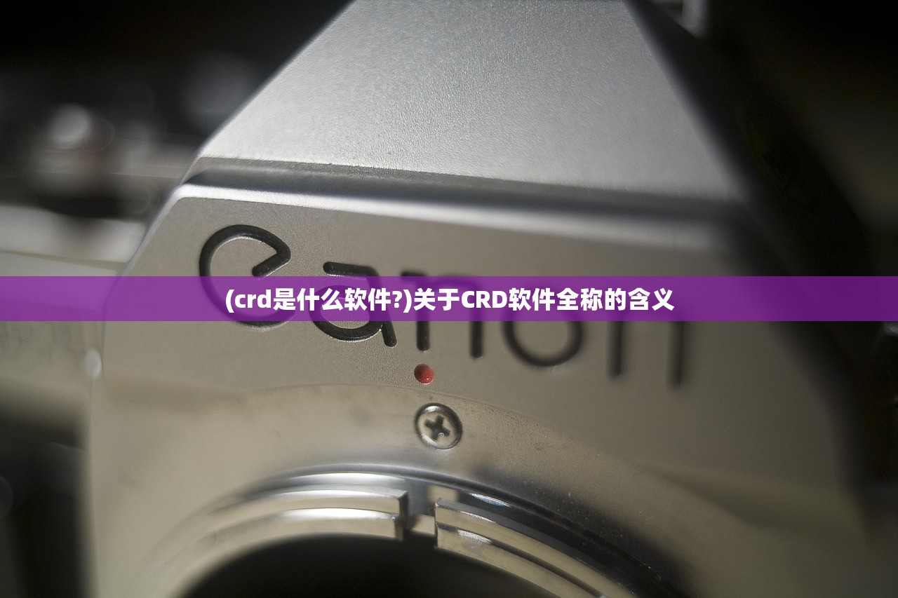 (crd是什么软件?)关于CRD软件全称的含义