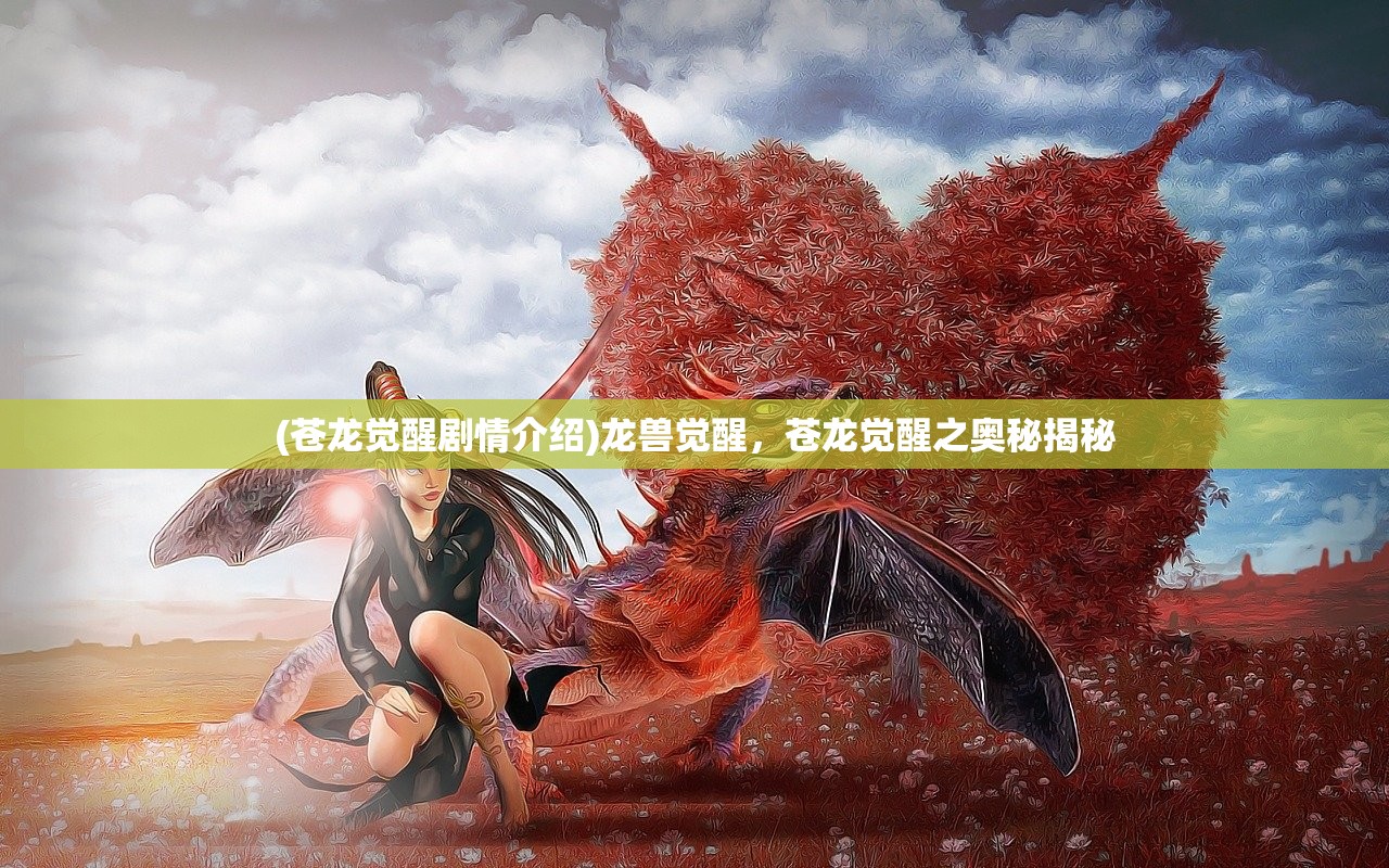 (苍龙觉醒剧情介绍)龙兽觉醒，苍龙觉醒之奥秘揭秘