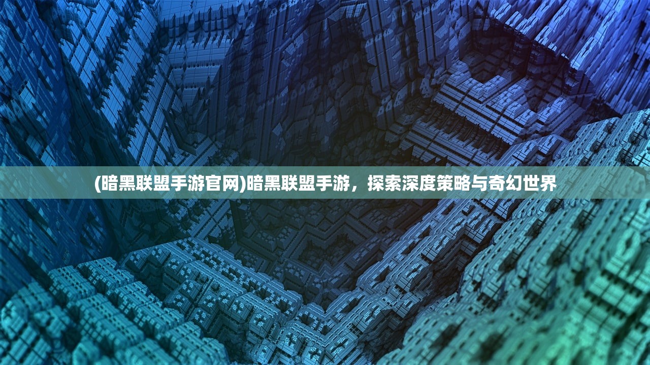 (暗黑联盟手游官网)暗黑联盟手游，探索深度策略与奇幻世界
