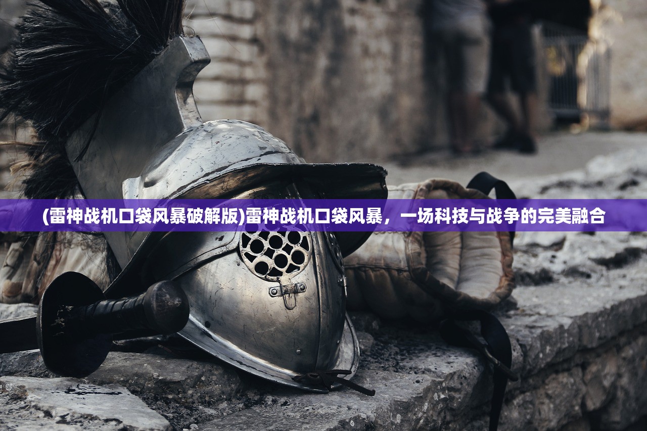 (雷神战机口袋风暴破解版)雷神战机口袋风暴，一场科技与战争的完美融合