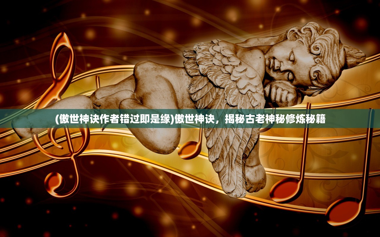 (傲世神诀作者错过即是缘)傲世神诀，揭秘古老神秘修炼秘籍
