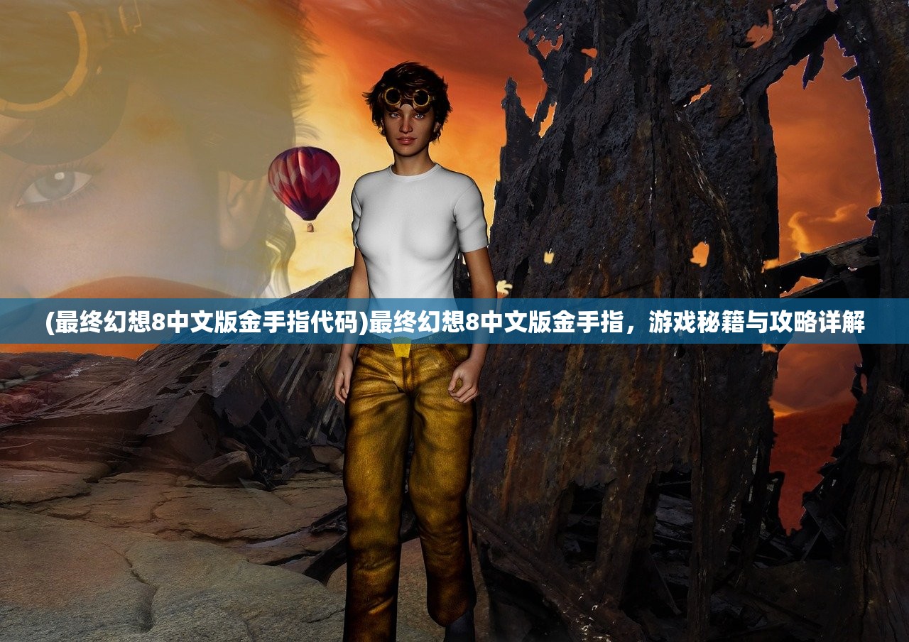 (最终幻想8中文版金手指代码)最终幻想8中文版金手指，游戏秘籍与攻略详解