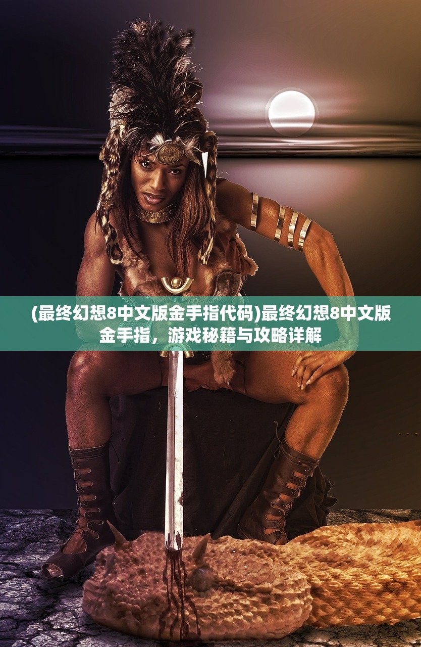 (最终幻想8中文版金手指代码)最终幻想8中文版金手指，游戏秘籍与攻略详解