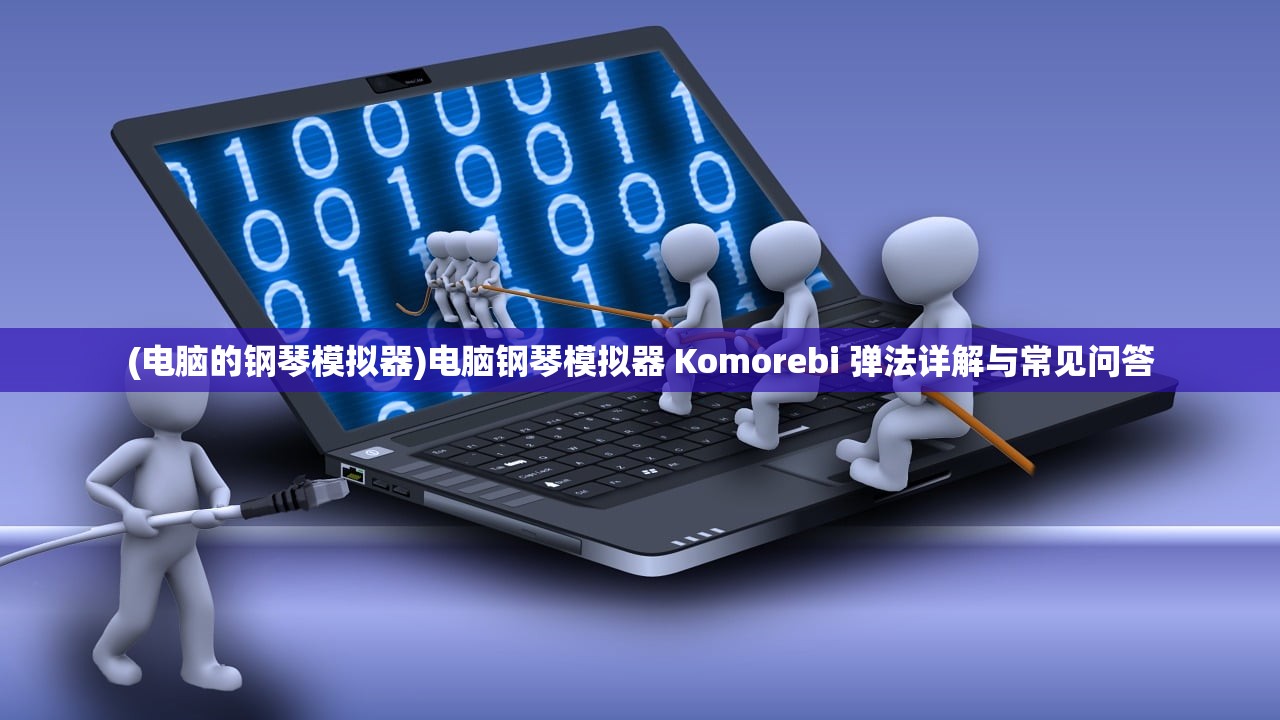 (电脑的钢琴模拟器)电脑钢琴模拟器 Komorebi 弹法详解与常见问答