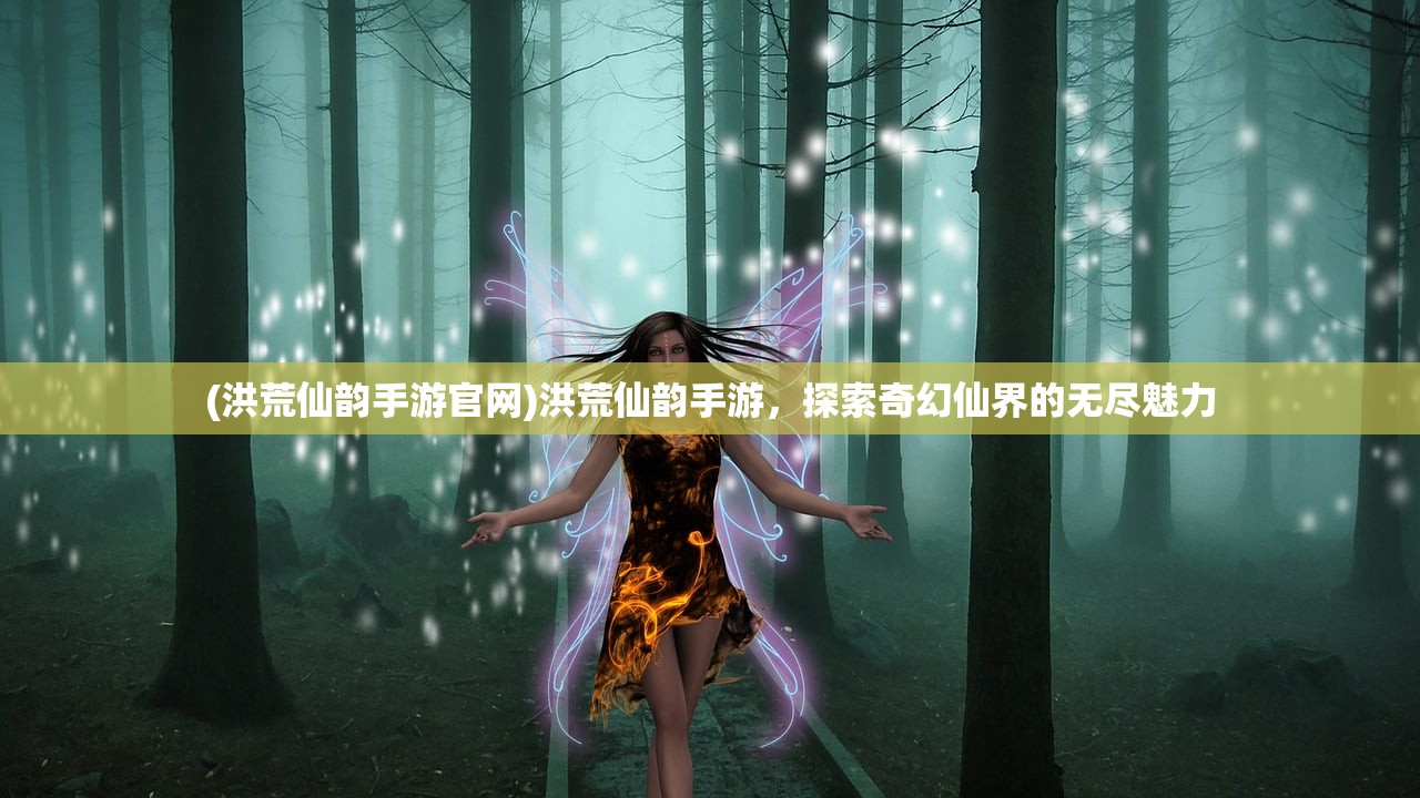 (洪荒仙韵手游官网)洪荒仙韵手游，探索奇幻仙界的无尽魅力