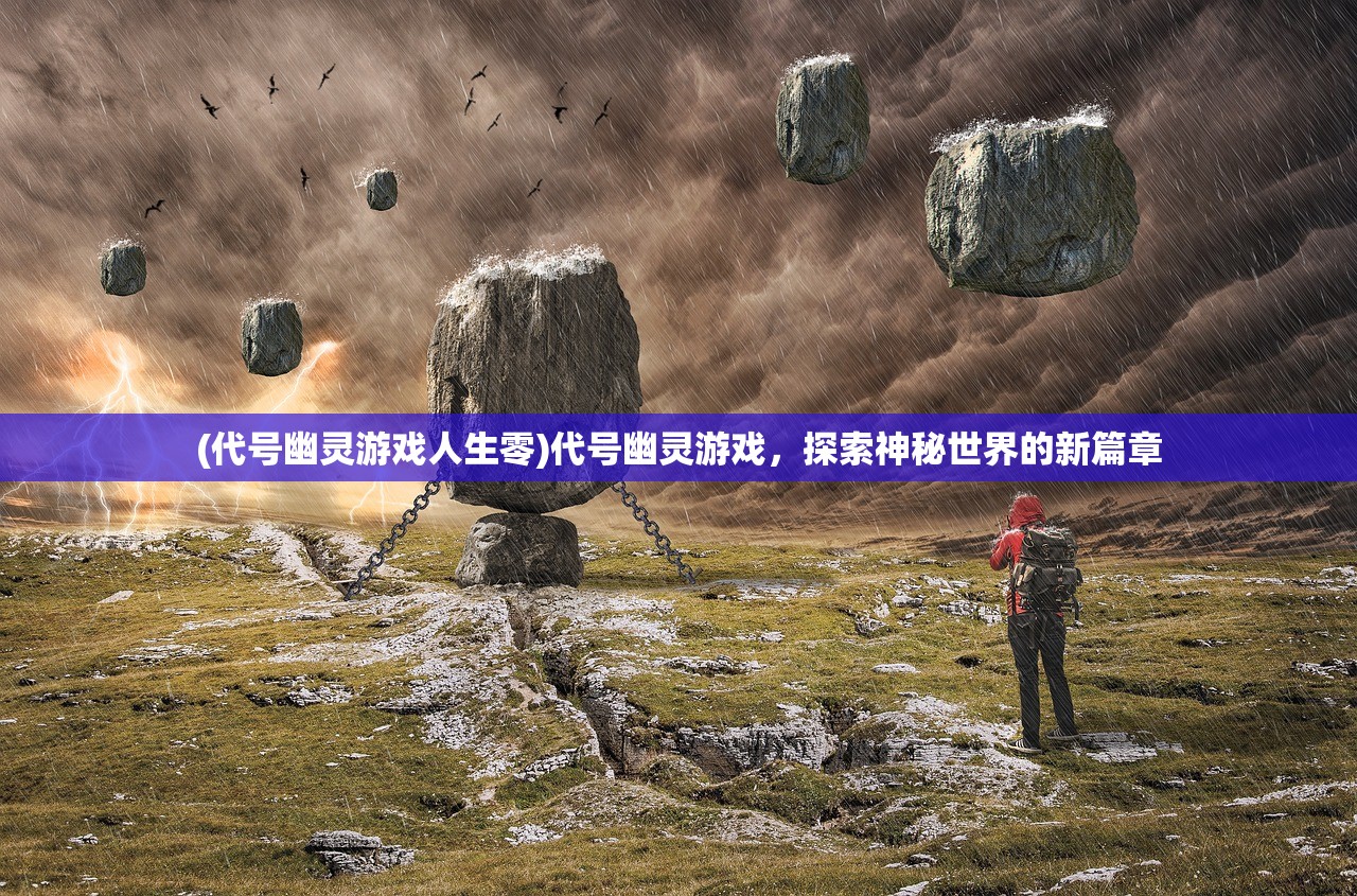 (代号幽灵游戏人生零)代号幽灵游戏，探索神秘世界的新篇章