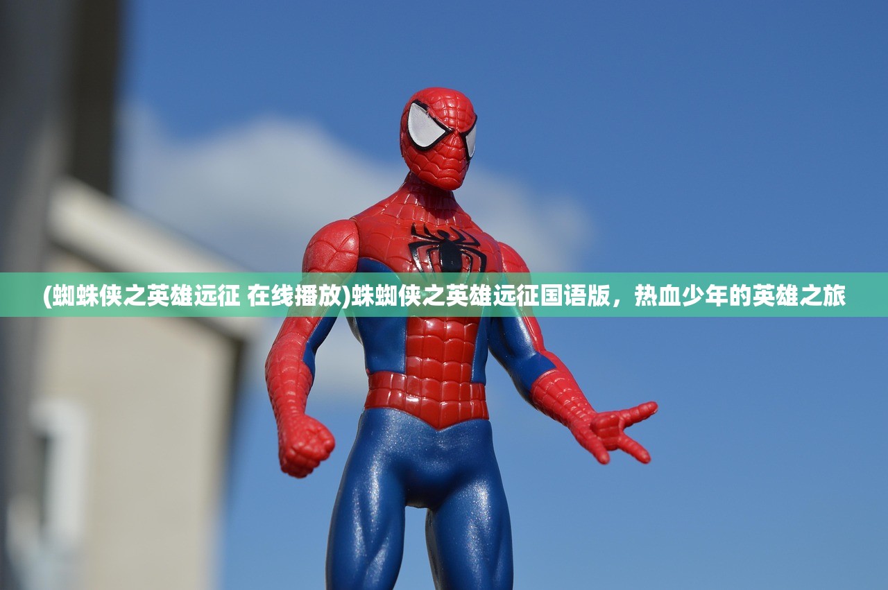 (蜘蛛侠之英雄远征 在线播放)蛛蜘侠之英雄远征国语版，热血少年的英雄之旅