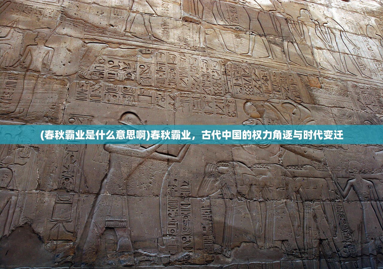 (春秋霸业是什么意思啊)春秋霸业，古代中国的权力角逐与时代变迁