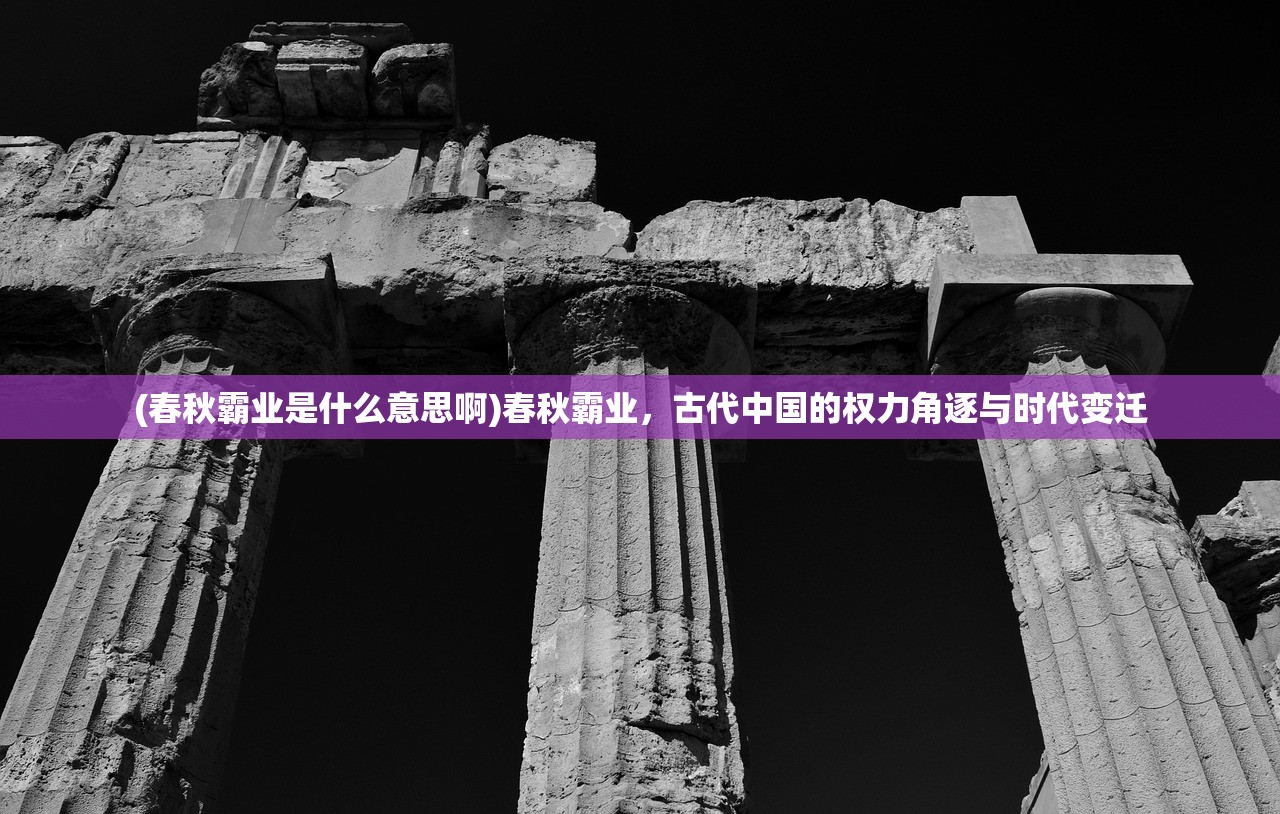 (春秋霸业是什么意思啊)春秋霸业，古代中国的权力角逐与时代变迁