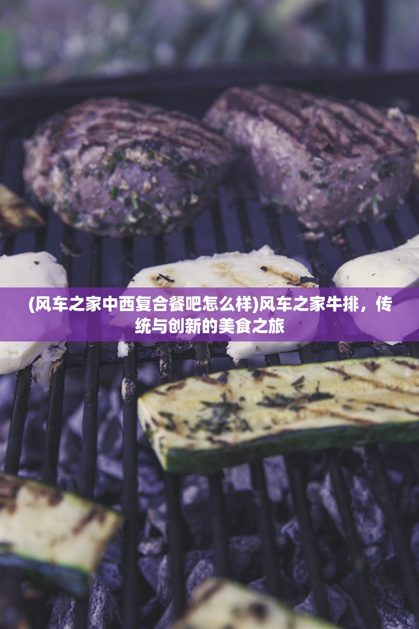 (风车之家中西复合餐吧怎么样)风车之家牛排，传统与创新的美食之旅