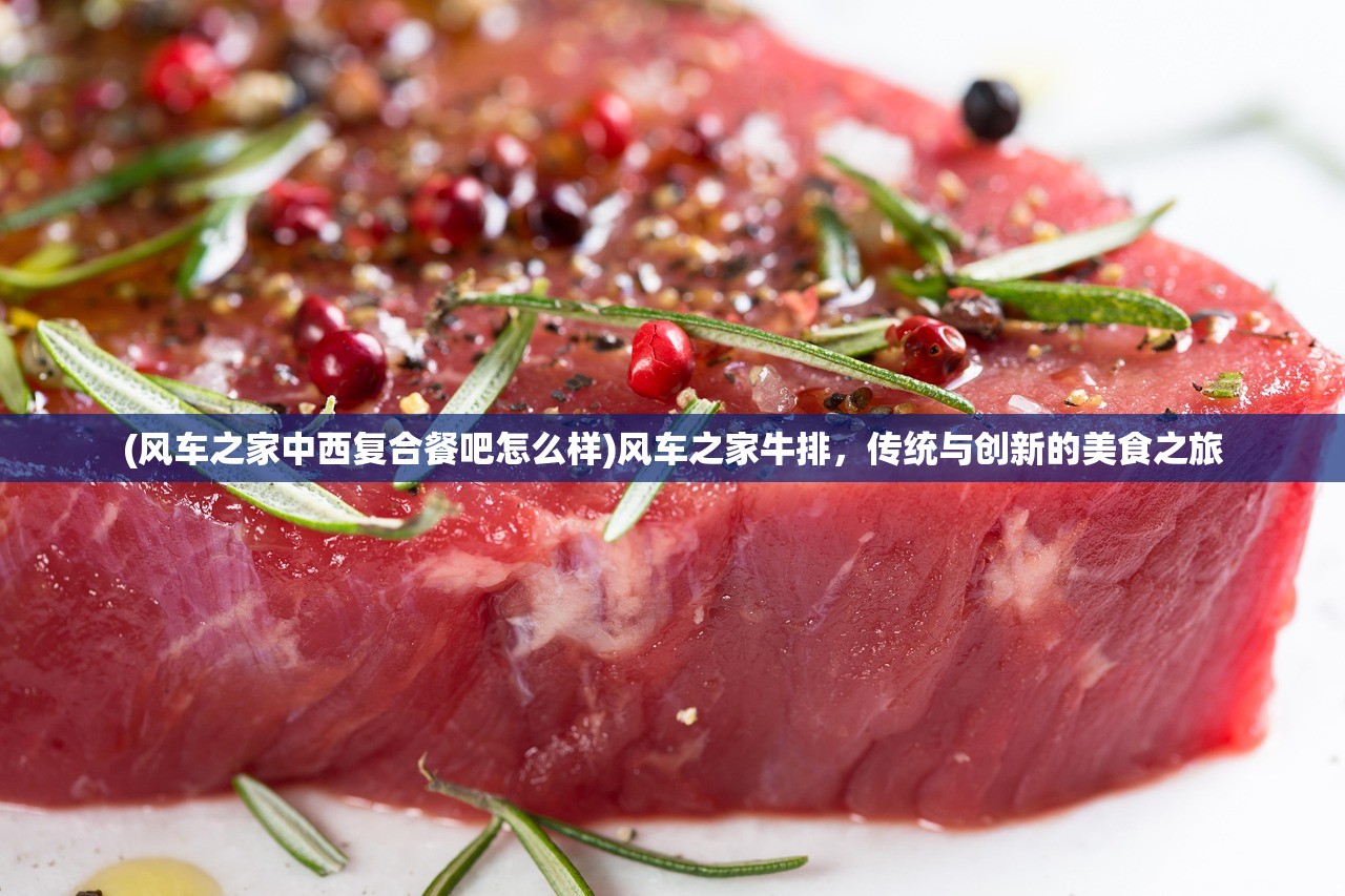 (风车之家中西复合餐吧怎么样)风车之家牛排，传统与创新的美食之旅