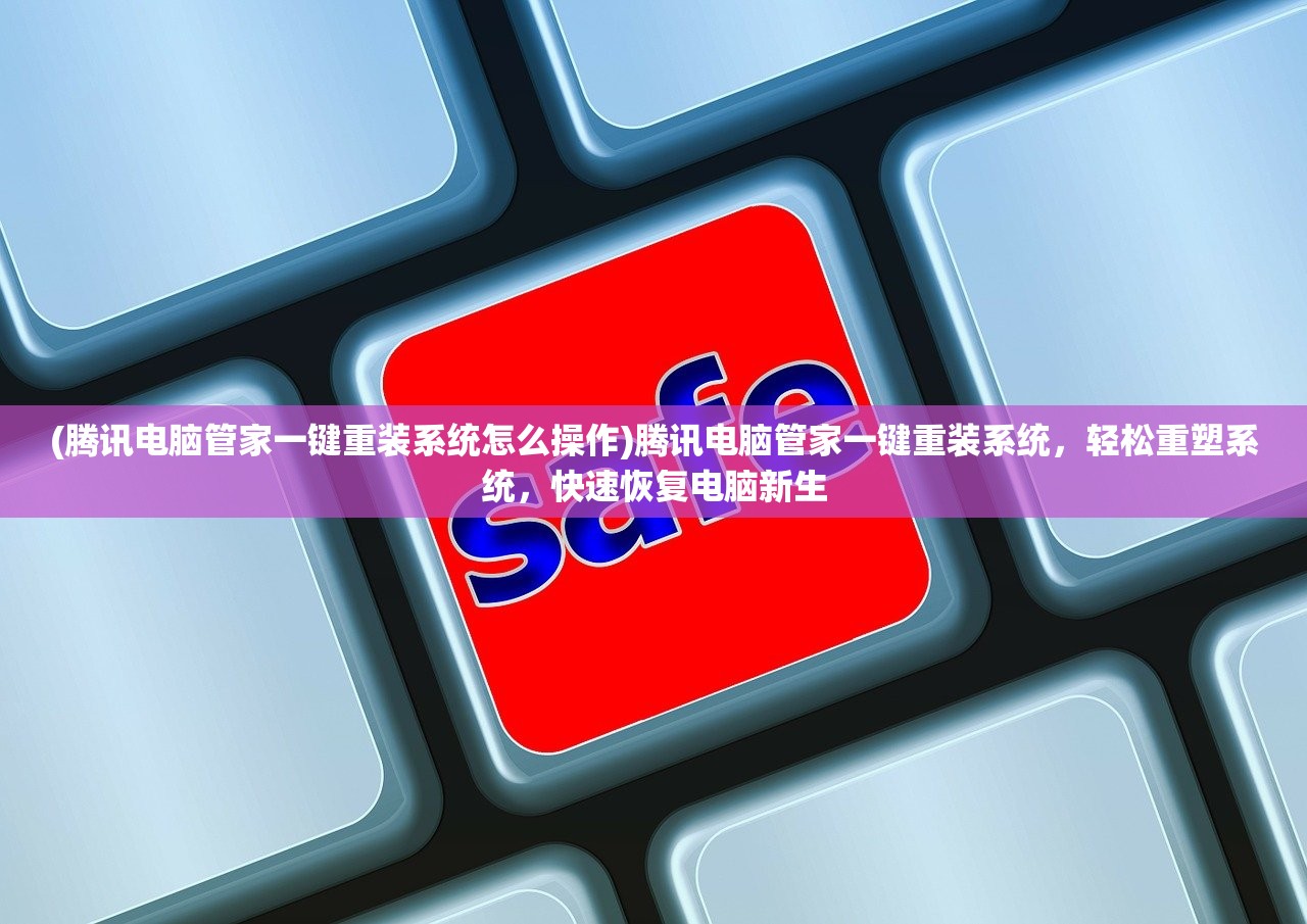 (腾讯电脑管家一键重装系统怎么操作)腾讯电脑管家一键重装系统，轻松重塑系统，快速恢复电脑新生