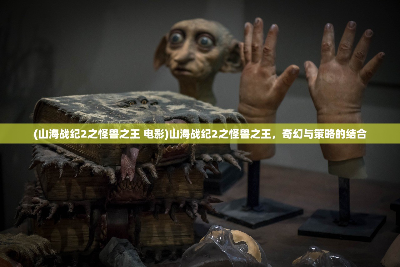 (山海战纪2之怪兽之王 电影)山海战纪2之怪兽之王，奇幻与策略的结合