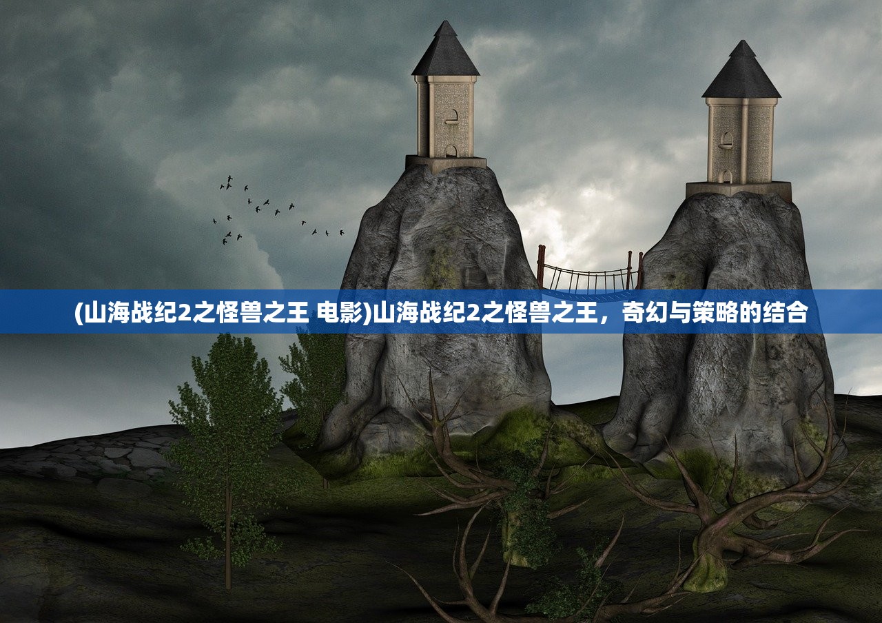 (山海战纪2之怪兽之王 电影)山海战纪2之怪兽之王，奇幻与策略的结合