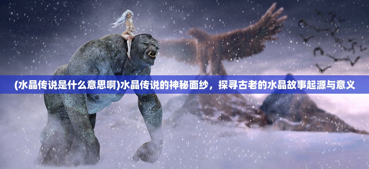 (水晶传说是什么意思啊)水晶传说的神秘面纱，探寻古老的水晶故事起源与意义