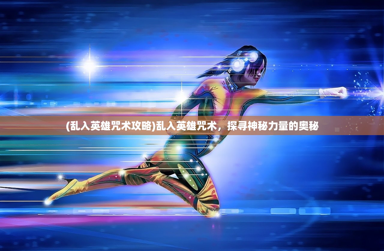 (乱入英雄咒术攻略)乱入英雄咒术，探寻神秘力量的奥秘