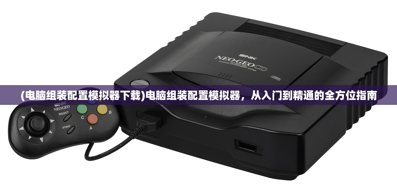 (电脑组装配置模拟器下载)电脑组装配置模拟器，从入门到精通的全方位指南