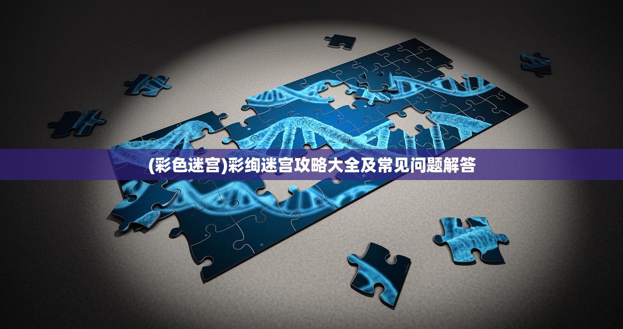 (彩色迷宫)彩绚迷宫攻略大全及常见问题解答