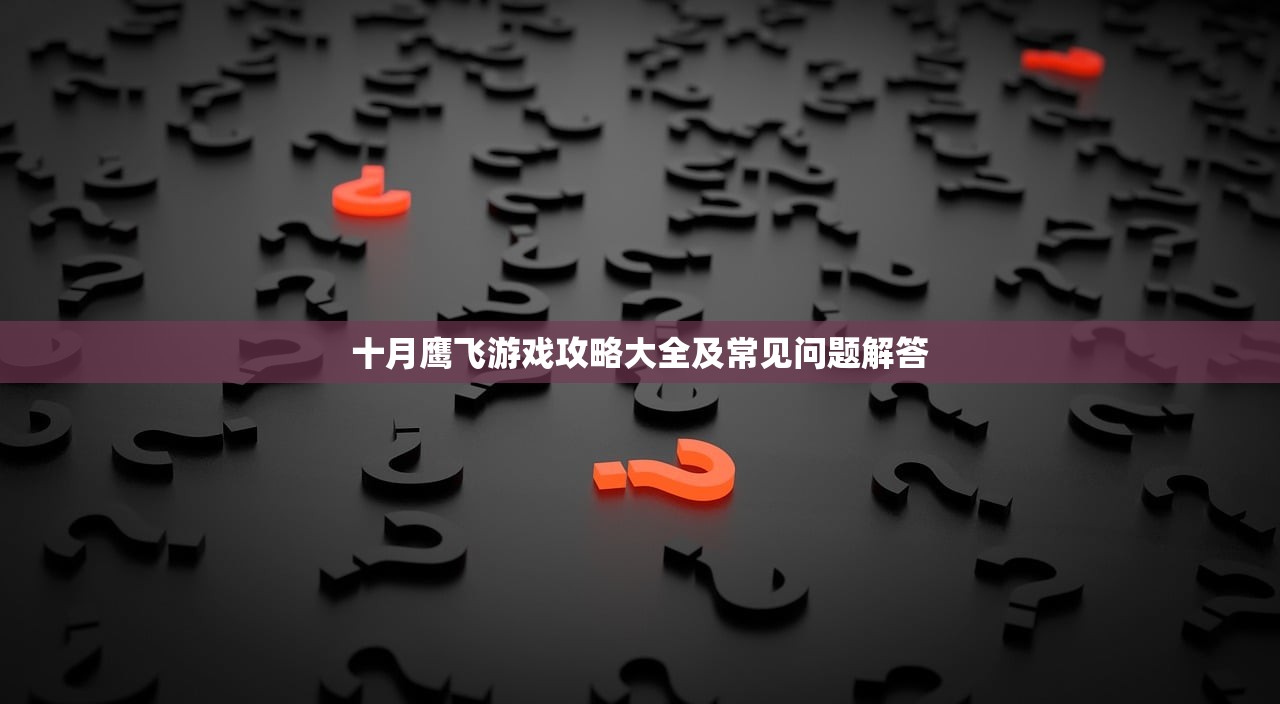 十月鹰飞游戏攻略大全及常见问题解答