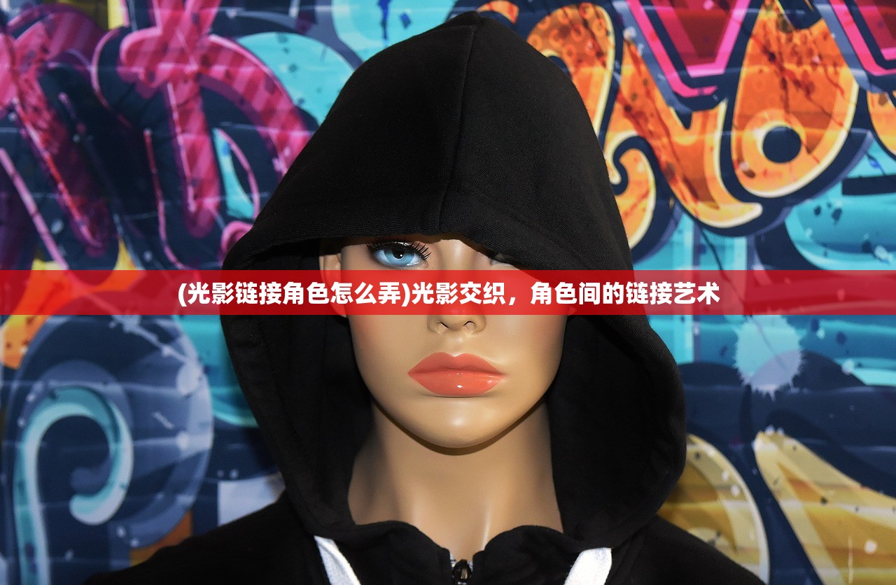 (光影链接角色怎么弄)光影交织，角色间的链接艺术