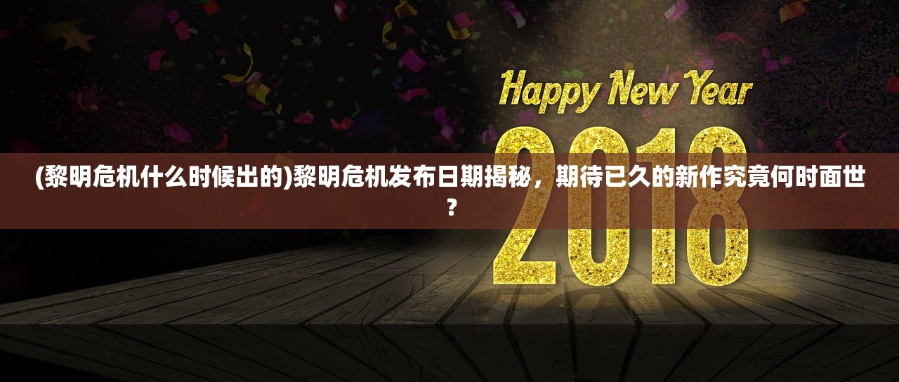 (黎明危机什么时候出的)黎明危机发布日期揭秘，期待已久的新作究竟何时面世？